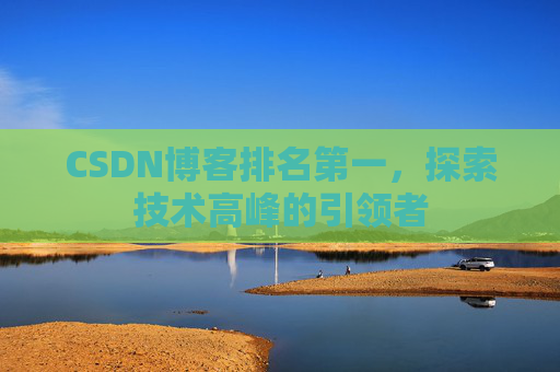 CSDN博客排名第一，探索技术高峰的引领者
