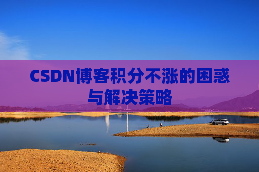 CSDN博客积分不涨的困惑与解决策略