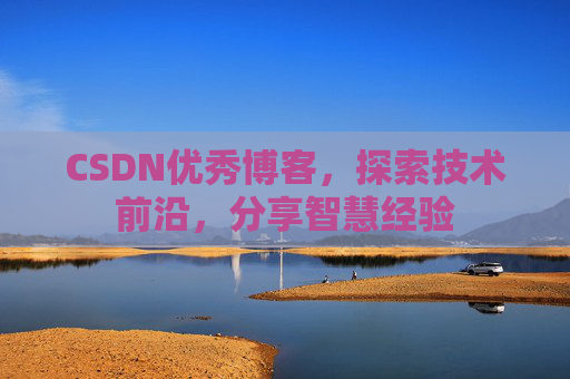 CSDN优秀博客，探索技术前沿，分享智慧经验