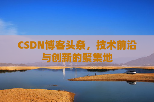 CSDN博客头条，技术前沿与创新的聚集地